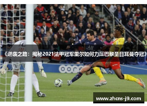 《逆袭之路:揭秘2021法甲冠军里尔如何力压巴黎圣日耳曼夺冠》 《逆袭之路:揭秘2021法甲冠军里尔如何力压巴黎圣日耳曼夺冠》
