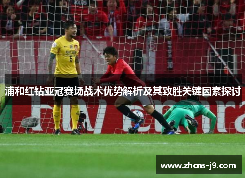浦和红钻亚冠赛场战术优势解析及其致胜关键因素探讨