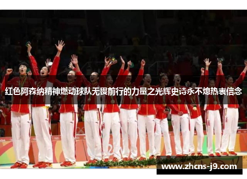 红色阿森纳精神燃动球队无畏前行的力量之光辉史诗永不熄热衷信念 红色阿森纳精神燃动球队无畏前行的力量之光辉史诗永不熄热衷信念