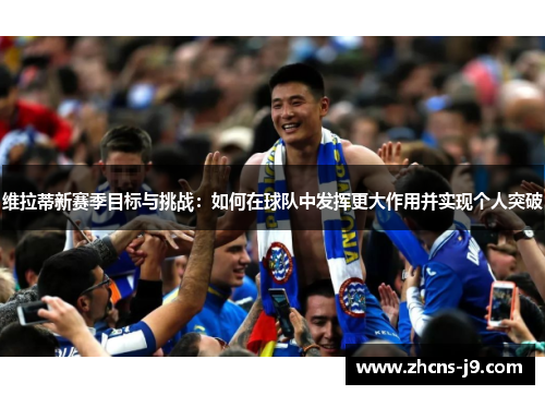 维拉蒂新赛季目标与挑战:如何在球队中发挥更大作用并实现个人突破 维拉蒂新赛季目标与挑战:如何在球队中发挥更大作用并实现个人突破