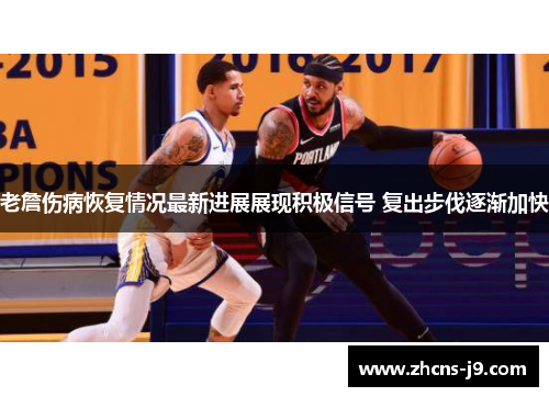 老詹伤病恢复情况最新进展展现积极信号 复出步伐逐渐加快