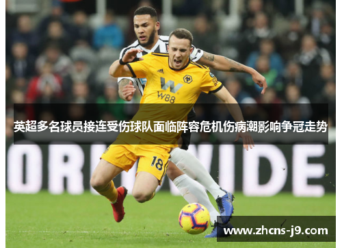 英超多名球员接连受伤球队面临阵容危机伤病潮影响争冠走势 英超多名球员接连受伤球队面临阵容危机伤病潮影响争冠走势