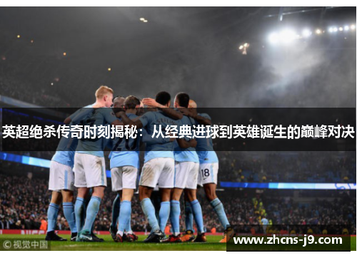 英超绝杀传奇时刻揭秘：从经典进球到英雄诞生的巅峰对决