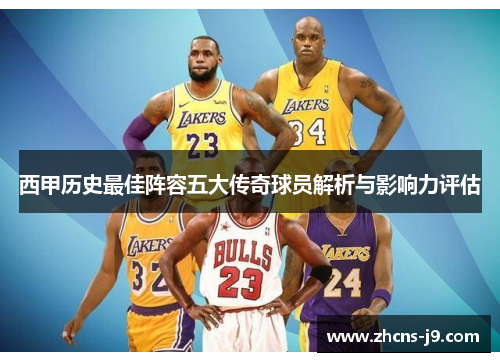 西甲历史最佳阵容五大传奇球员解析与影响力评估 西甲历史最佳阵容五大传奇球员解析与影响力评估