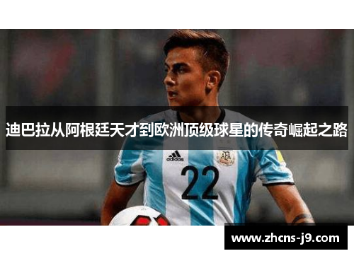 迪巴拉从阿根廷天才到欧洲顶级球星的传奇崛起之路
