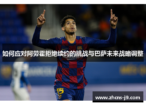 如何应对阿劳霍拒绝续约的挑战与巴萨未来战略调整