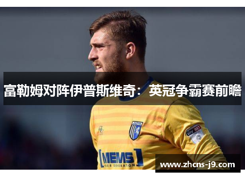 富勒姆对阵伊普斯维奇：英冠争霸赛前瞻