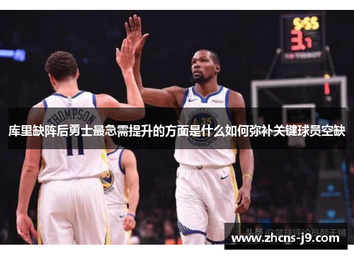 库里缺阵后勇士最急需提升的方面是什么如何弥补关键球员空缺