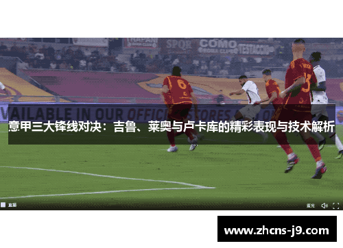 意甲三大锋线对决：吉鲁、莱奥与卢卡库的精彩表现与技术解析