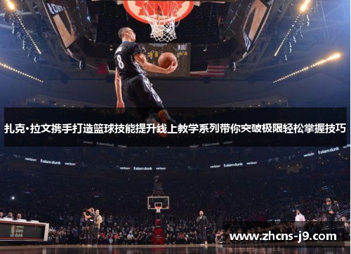 扎克·拉文携手打造篮球技能提升线上教学系列带你突破极限轻松掌握技巧 扎克·拉文携手打造篮球技能提升线上教学系列带你突破极限轻松掌握技巧
