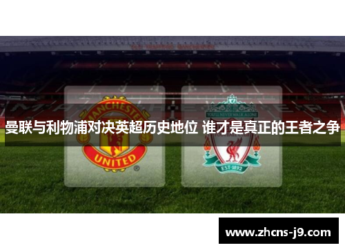 曼联与利物浦对决英超历史地位 谁才是真正的王者之争
