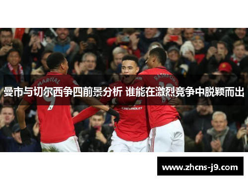 曼市与切尔西争四前景分析 谁能在激烈竞争中脱颖而出