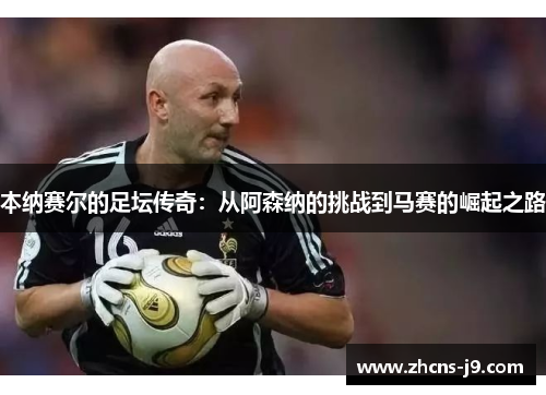 本纳赛尔的足坛传奇：从阿森纳的挑战到马赛的崛起之路