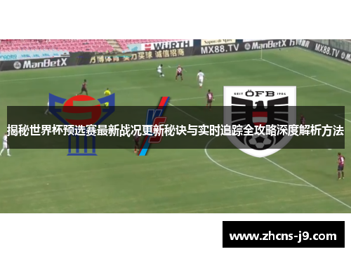 揭秘世界杯预选赛最新战况更新秘诀与实时追踪全攻略深度解析方法