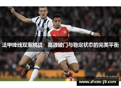 法甲锋线双重挑战：高效破门与稳定状态的完美平衡