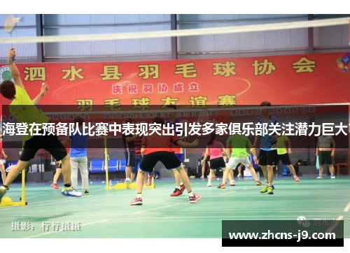 海登在预备队比赛中表现突出引发多家俱乐部关注潜力巨大