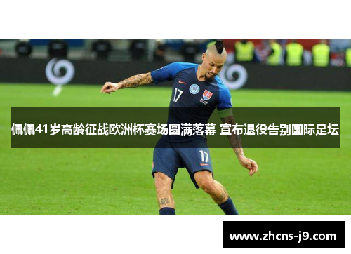 佩佩41岁高龄征战欧洲杯赛场圆满落幕 宣布退役告别国际足坛