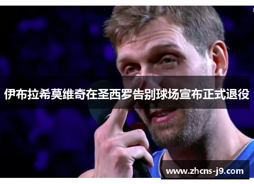 伊布拉希莫维奇在圣西罗告别球场宣布正式退役 伊布拉希莫维奇在圣西罗告别球场宣布正式退役