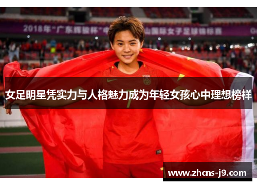 女足明星凭实力与人格魅力成为年轻女孩心中理想榜样