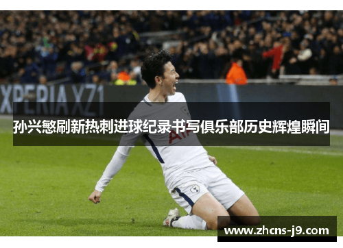 孙兴慜刷新热刺进球纪录书写俱乐部历史辉煌瞬间