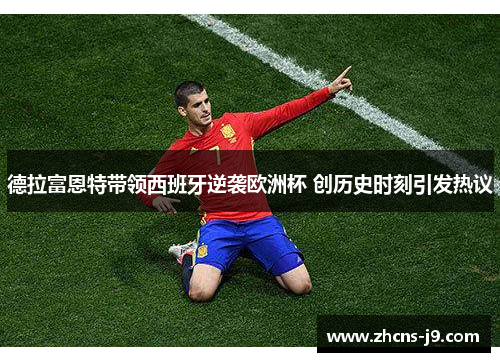 德拉富恩特带领西班牙逆袭欧洲杯 创历史时刻引发热议 德拉富恩特带领西班牙逆袭欧洲杯 创历史时刻引发热议