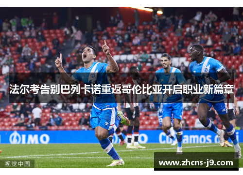 法尔考告别巴列卡诺重返哥伦比亚开启职业新篇章