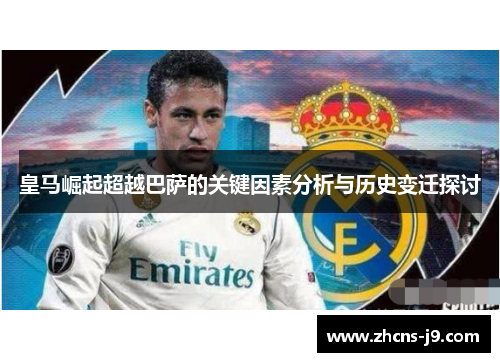 皇马崛起超越巴萨的关键因素分析与历史变迁探讨 皇马崛起超越巴萨的关键因素分析与历史变迁探讨