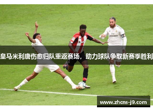 皇马米利唐伤愈归队重返赛场,助力球队争取新赛季胜利 皇马米利唐伤愈归队重返赛场,助力球队争取新赛季胜利