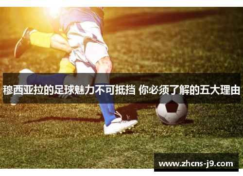 穆西亚拉的足球魅力不可抵挡 你必须了解的五大理由 穆西亚拉的足球魅力不可抵挡 你必须了解的五大理由