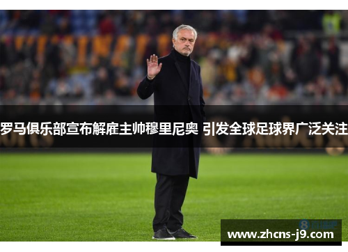 罗马俱乐部宣布解雇主帅穆里尼奥 引发全球足球界广泛关注