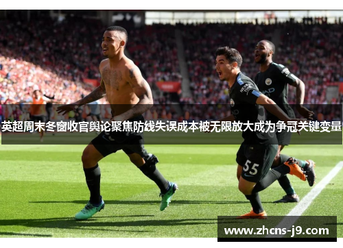 英超周末冬窗收官舆论聚焦防线失误成本被无限放大成为争冠关键变量