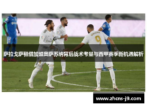 萨拉戈萨租借加盟奥萨苏纳背后战术考量与西甲赛季新机遇解析
