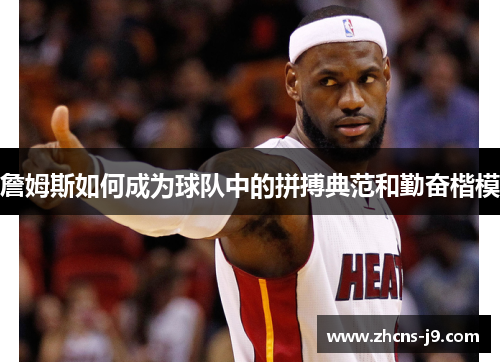 詹姆斯如何成为球队中的拼搏典范和勤奋楷模