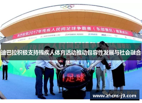 迪巴拉积极支持残疾人体育活动推动包容性发展与社会融合 迪巴拉积极支持残疾人体育活动推动包容性发展与社会融合