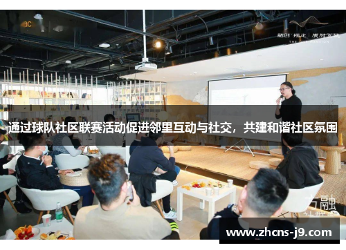通过球队社区联赛活动促进邻里互动与社交，共建和谐社区氛围