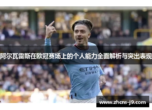 阿尔瓦雷斯在欧冠赛场上的个人能力全面解析与突出表现