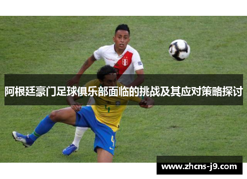 阿根廷豪门足球俱乐部面临的挑战及其应对策略探讨