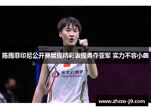 陈雨菲印尼公开赛展现精彩表现勇夺亚军 实力不容小觑 陈雨菲印尼公开赛展现精彩表现勇夺亚军 实力不容小觑
