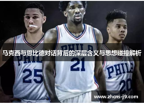 马克西与恩比德对话背后的深层含义与思想碰撞解析 马克西与恩比德对话背后的深层含义与思想碰撞解析