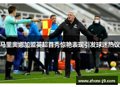 马里奥娜加盟英超首秀惊艳表现引发球迷热议 马里奥娜加盟英超首秀惊艳表现引发球迷热议