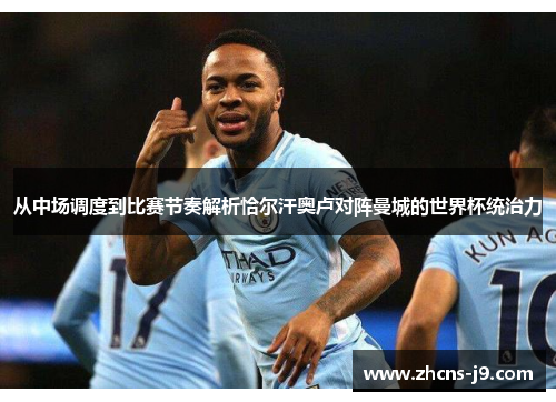 从中场调度到比赛节奏解析恰尔汗奥卢对阵曼城的世界杯统治力 从中场调度到比赛节奏解析恰尔汗奥卢对阵曼城的世界杯统治力