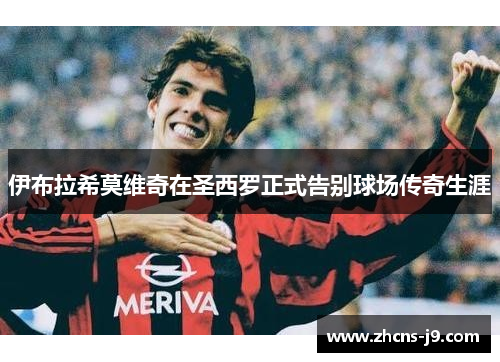 伊布拉希莫维奇在圣西罗正式告别球场传奇生涯 伊布拉希莫维奇在圣西罗正式告别球场传奇生涯