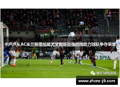 卡卢卢从AC米兰租借加盟尤文图斯加强防线助力球队争夺荣誉 卡卢卢从AC米兰租借加盟尤文图斯加强防线助力球队争夺荣誉