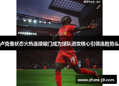 卢克曼状态火热连续破门成为球队进攻核心引领连胜势头 卢克曼状态火热连续破门成为球队进攻核心引领连胜势头